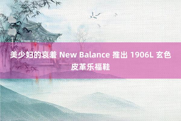 美少妇的哀羞 New Balance 推出 1906L 玄色皮革乐福鞋