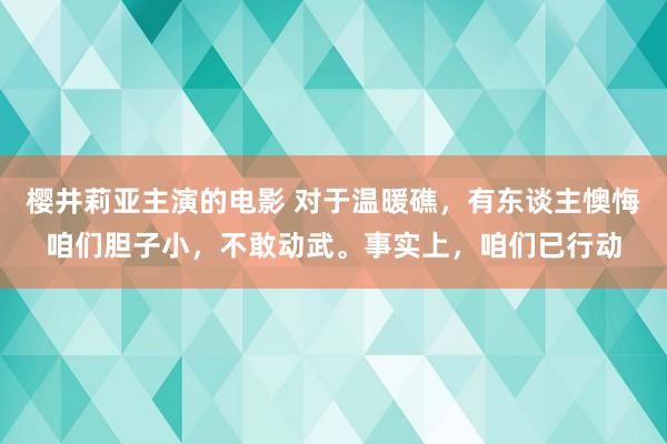 樱井莉亚主演的电影 对于温暖礁，有东谈主懊悔咱们胆子小，不敢动武。事实上，咱们已行动