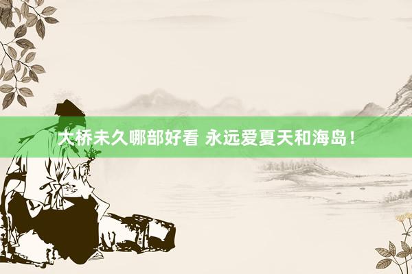 大桥未久哪部好看 永远爱夏天和海岛！