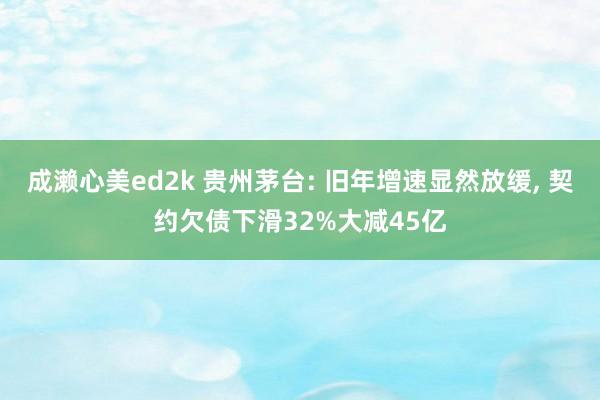 成濑心美ed2k 贵州茅台: 旧年增速显然放缓, 契约欠债下滑32%大减45亿