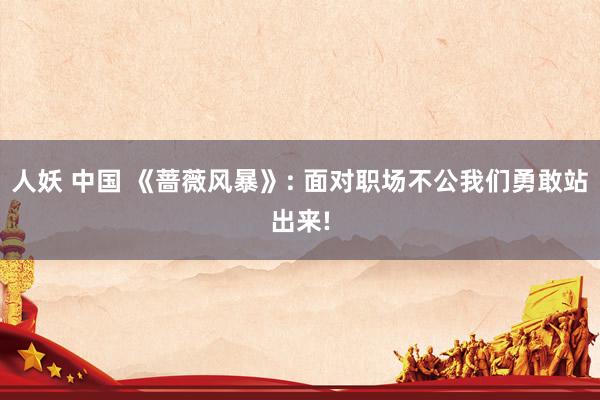 人妖 中国 《蔷薇风暴》: 面对职场不公我们勇敢站出来!
