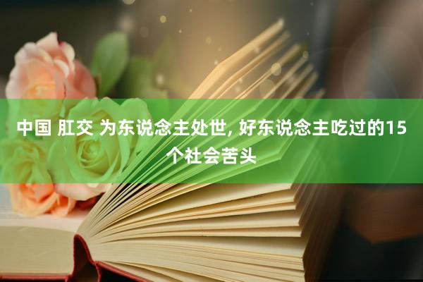 中国 肛交 为东说念主处世, 好东说念主吃过的15个社会苦头
