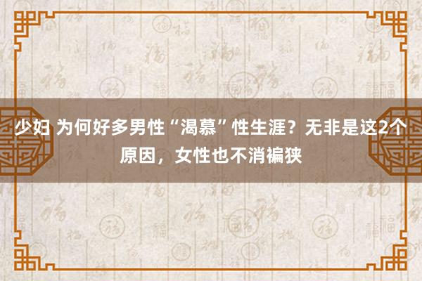 少妇 为何好多男性“渴慕”性生涯？无非是这2个原因，女性也不消褊狭