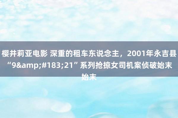 樱井莉亚电影 深重的租车东说念主，2001年永吉县“9&#183;21”系列抢掠女司机案侦破始末