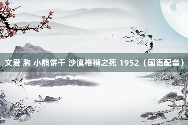 文爱 胸 小熊饼干 沙漠袼褙之死 1952（国语配音）