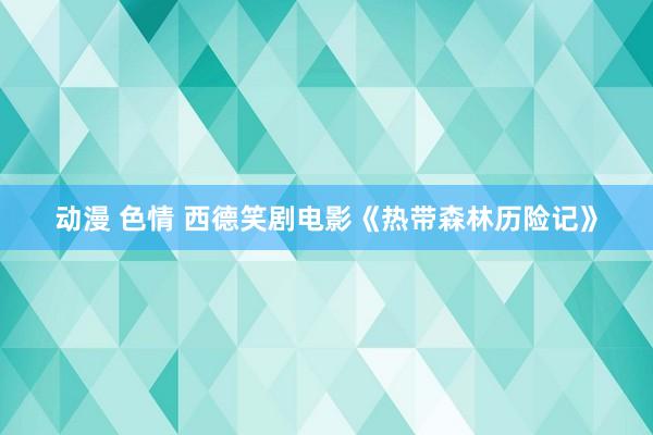 动漫 色情 西德笑剧电影《热带森林历险记》